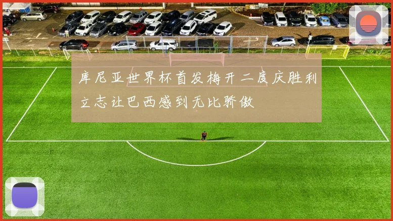 库尼亚世界杯首发梅开二度庆胜利立志让巴西感到无比骄傲