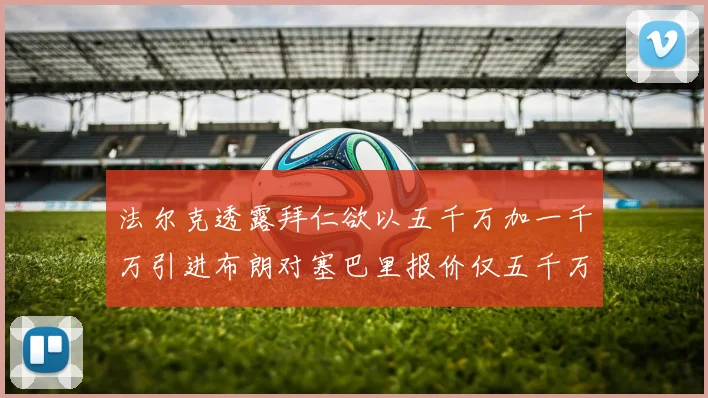 法尔克透露拜仁欲以五千万加一千万引进布朗对塞巴里报价仅五千万