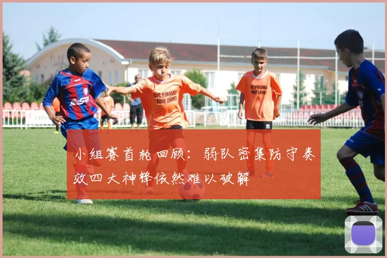 小组赛首轮回顾：弱队密集防守奏效四大神锋依然难以破解