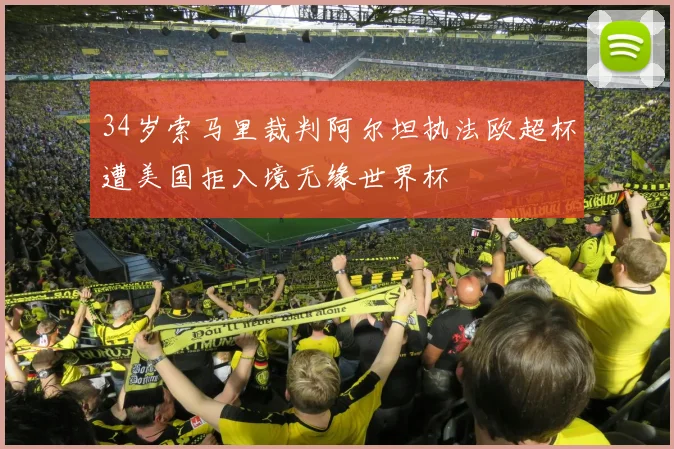 34岁索马里裁判阿尔坦执法欧超杯遭美国拒入境无缘世界杯