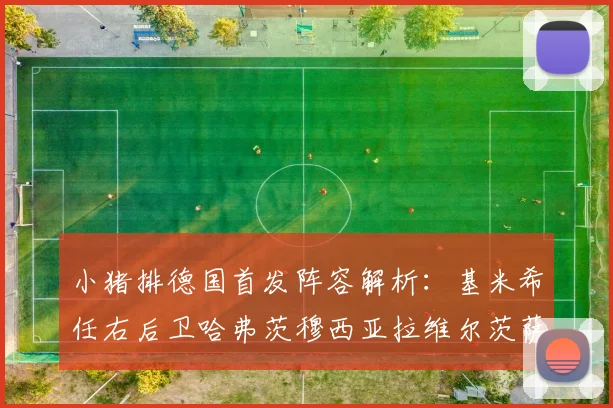 小猪排德国首发阵容解析：基米希任右后卫哈弗茨穆西亚拉维尔茨萨内齐聚一堂