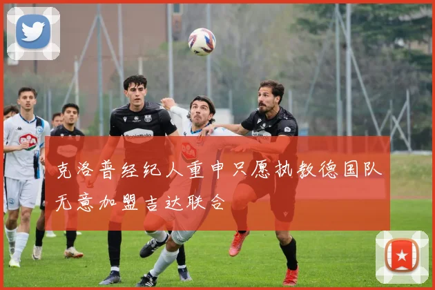 克洛普经纪人重申只愿执教德国队无意加盟吉达联合
