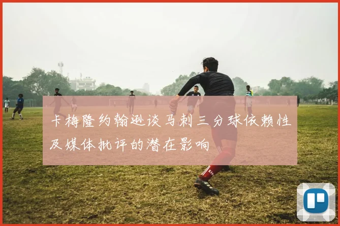 卡梅隆约翰逊谈马刺三分球依赖性及媒体批评的潜在影响