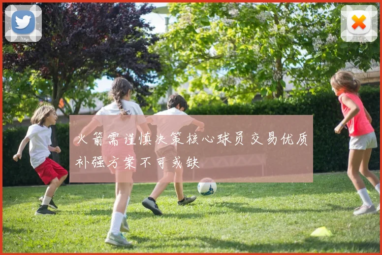 火箭需谨慎决策核心球员交易优质补强方案不可或缺